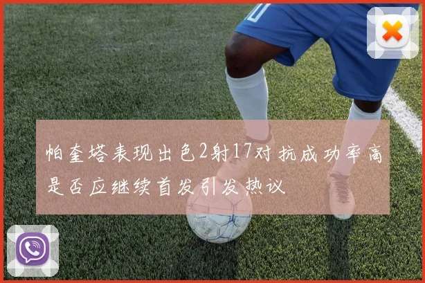 帕奎塔表现出色2射17对抗成功率高是否应继续首发引发热议