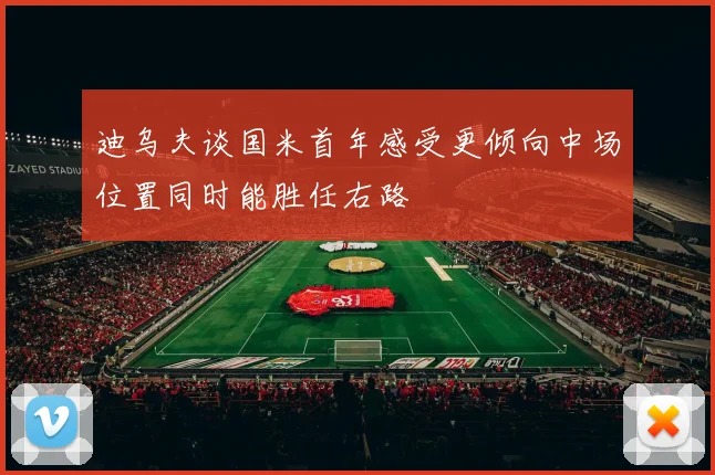 迪乌夫谈国米首年感受更倾向中场位置同时能胜任右路