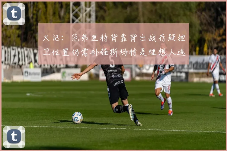 火记：范弗里特背靠背出战存疑控卫位置仍需补强斯玛特是理想人选
