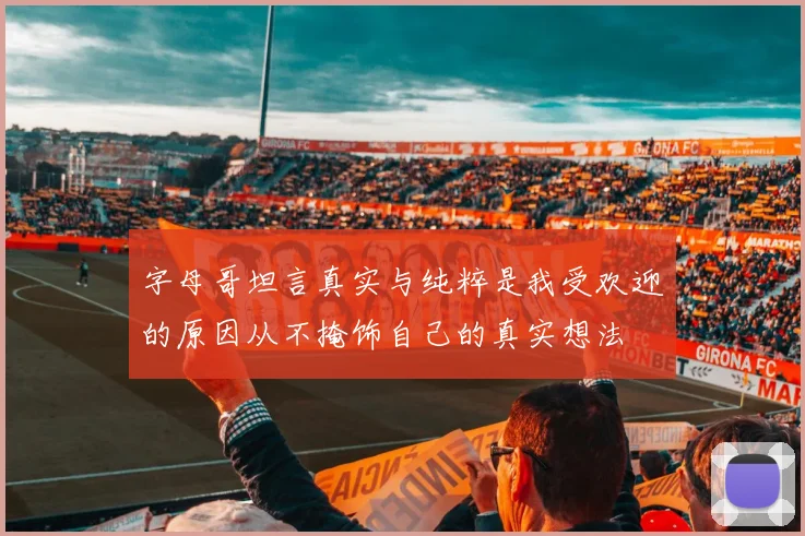 字母哥坦言真实与纯粹是我受欢迎的原因从不掩饰自己的真实想法