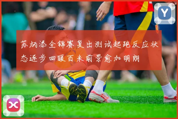 苏炳添全锦赛复出测试起跑反应状态逐步回暖百米前景愈加明朗