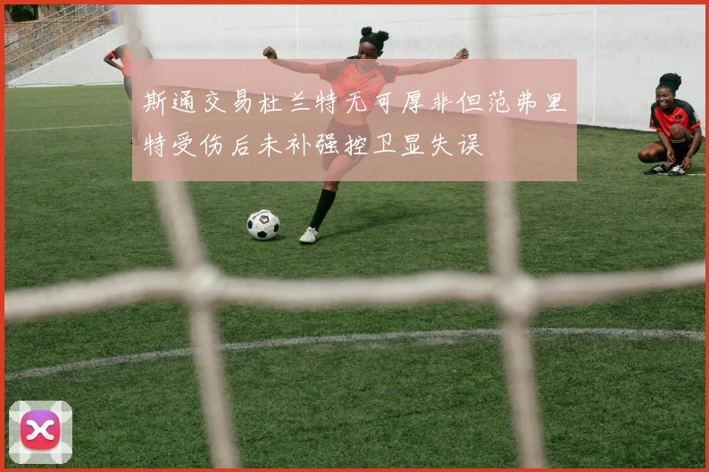 斯通交易杜兰特无可厚非但范弗里特受伤后未补强控卫显失误