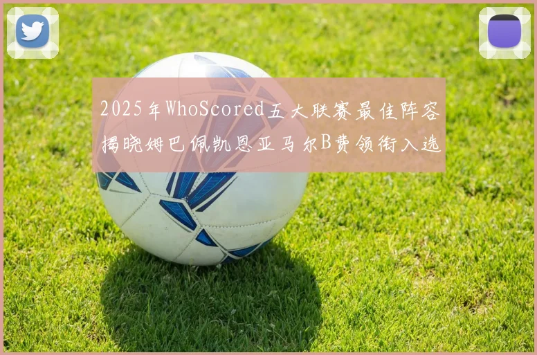 2025年WhoScored五大联赛最佳阵容揭晓姆巴佩凯恩亚马尔B费领衔入选