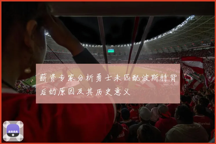 薪资专家分析勇士未匹配波斯特背后的原因及其历史意义