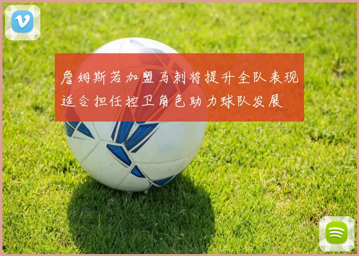 詹姆斯若加盟马刺将提升全队表现适合担任控卫角色助力球队发展