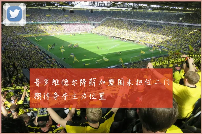 普罗维德尔降薪加盟国米担任二门期待争夺主力位置