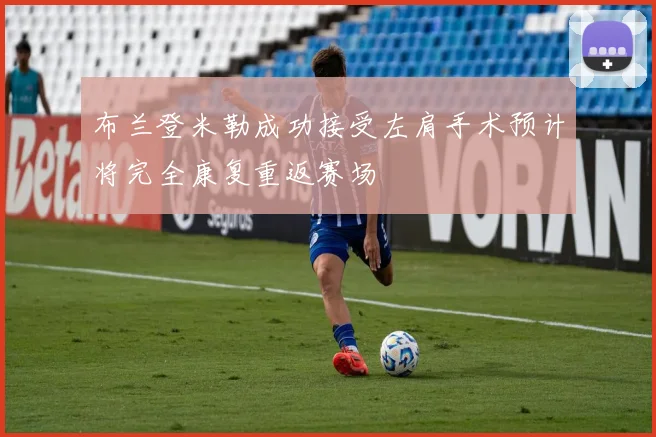 布兰登米勒成功接受左肩手术预计将完全康复重返赛场