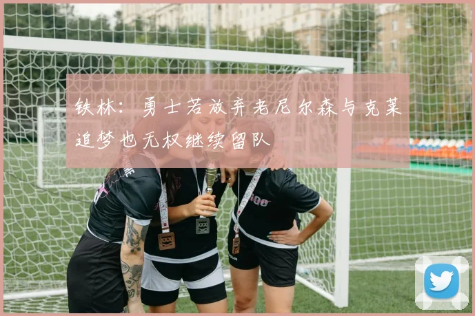 铁林：勇士若放弃老尼尔森与克莱追梦也无权继续留队