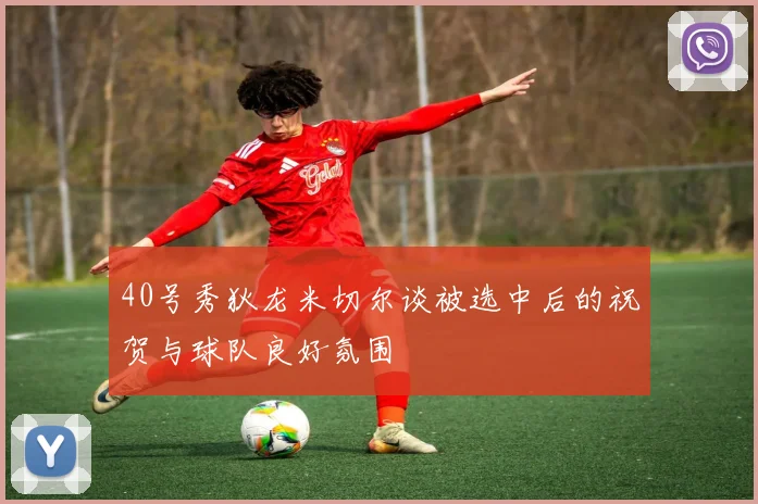 40号秀狄龙米切尔谈被选中后的祝贺与球队良好氛围