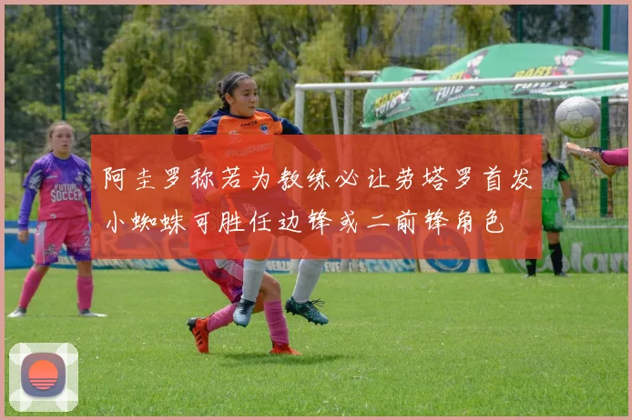 阿圭罗称若为教练必让劳塔罗首发小蜘蛛可胜任边锋或二前锋角色