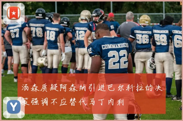 汤森质疑阿森纳引进巴尔科拉的决策强调不应替代马丁内利